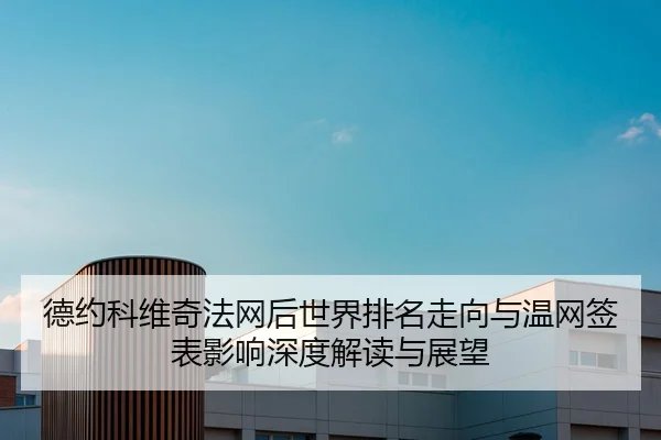 德约科维奇法网后世界排名走向与温网签表影响深度解读与展望