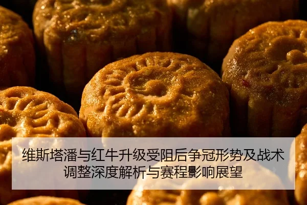 维斯塔潘与红牛升级受阻后争冠形势及战术调整深度解析与赛程影响展望