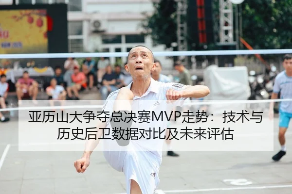 亚历山大争夺总决赛MVP走势：技术与历史后卫数据对比及未来评估